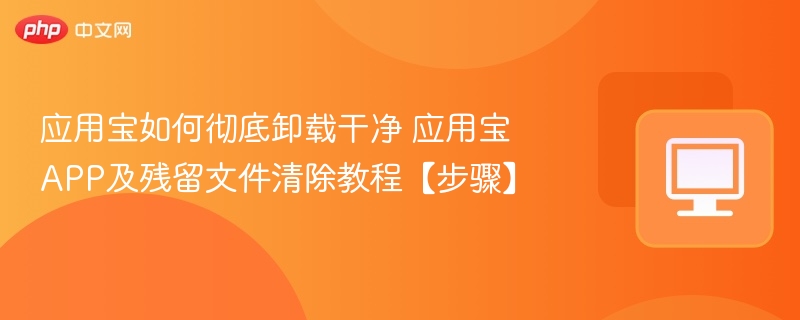 应用宝彻底卸载与清理教程