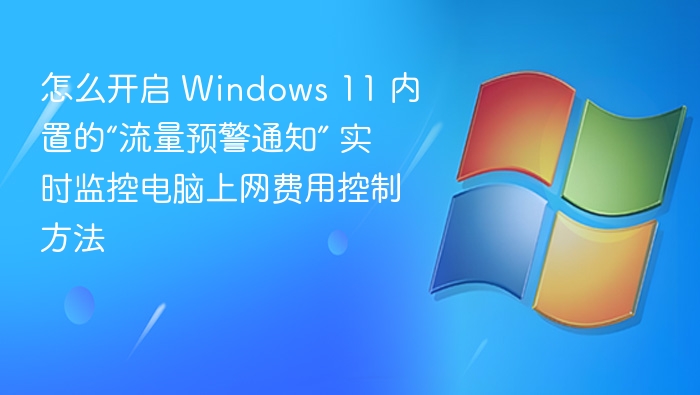 怎么开启 Windows 11 内置的“流量预警通知” 实时监控电脑上网费用控制方法