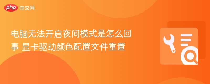 电脑夜间模式无法开启？显卡驱动设置方法
