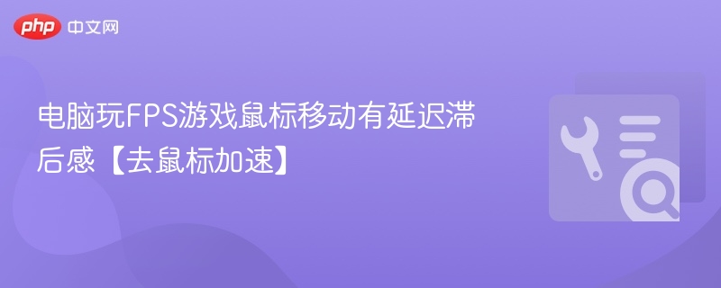 电脑玩FPS游戏鼠标移动有延迟滞后感【去鼠标加速】