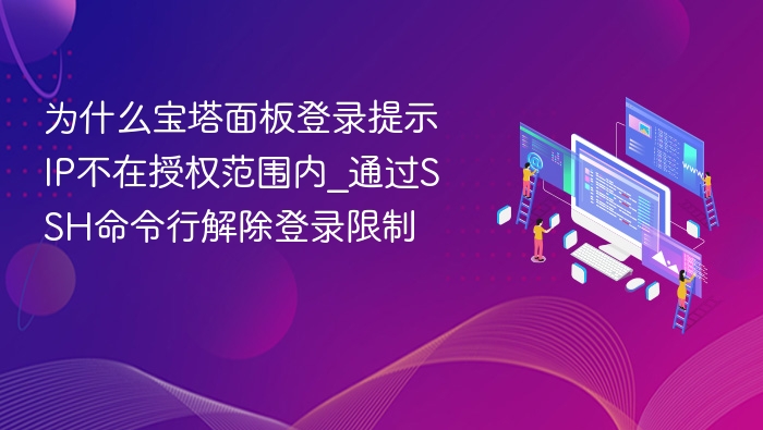 为什么宝塔面板登录提示IP不在授权范围内_通过SSH命令行解除登录限制