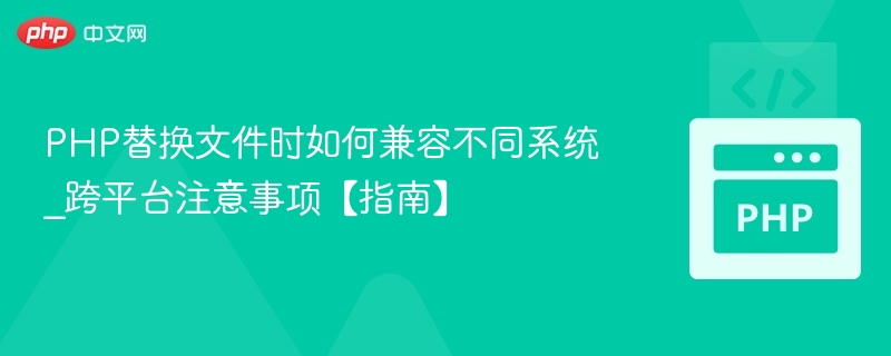 PHP替换文件时如何兼容不同系统_跨平台注意事项【指南】