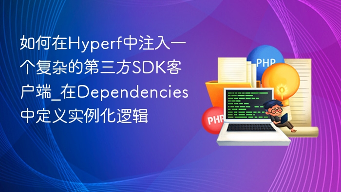 如何在Hyperf中注入一个复杂的第三方SDK客户端_在Dependencies中定义实例化逻辑