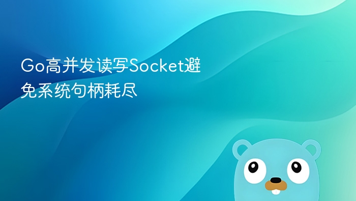 Go高并发读写Socket避免系统句柄耗尽