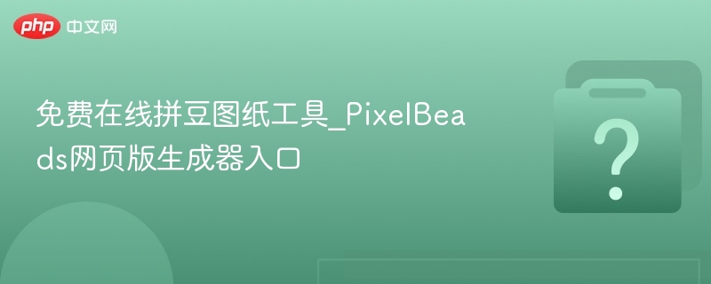 免费在线拼豆图纸工具_PixelBeads网页版生成器入口