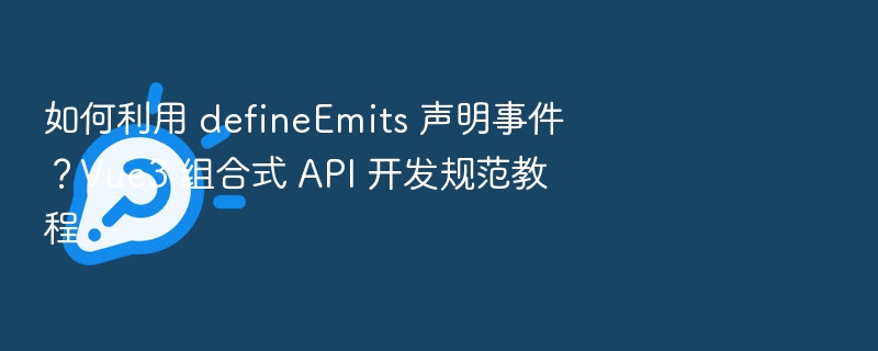 defineEmits声明事件方法详解Vue3组合式教程