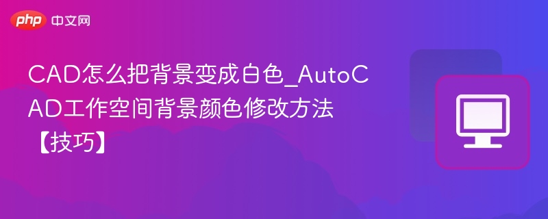 CAD怎么把背景变成白色_AutoCAD工作空间背景颜色修改方法【技巧】