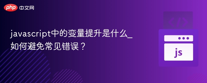 javascript中的变量提升是什么_如何避免常见错误？