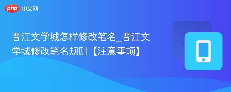 晋江文学城怎样修改笔名_晋江文学城修改笔名规则【注意事项】