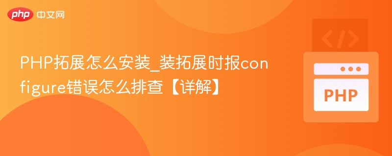 PHP拓展怎么安装_装拓展时报configure错误怎么排查【详解】