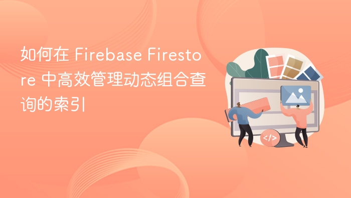 Firestore动态查询索引优化技巧