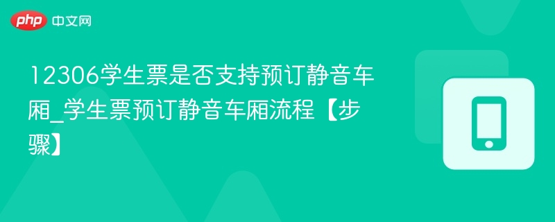 学生票能订静音车厢吗？详细流程解析
