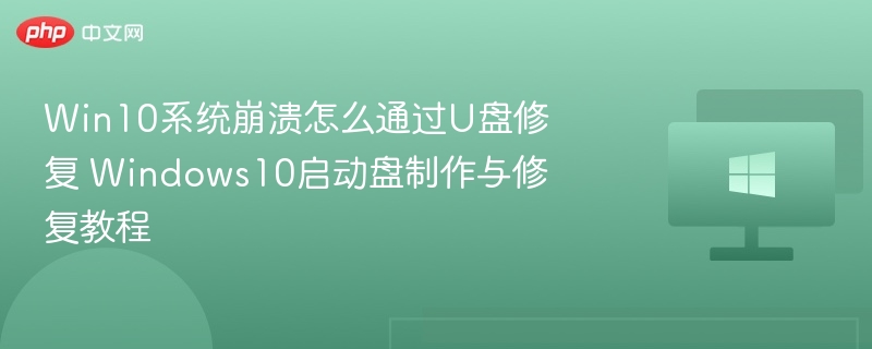 Win10系统崩溃怎么通过U盘修复 Windows10启动盘制作与修复教程