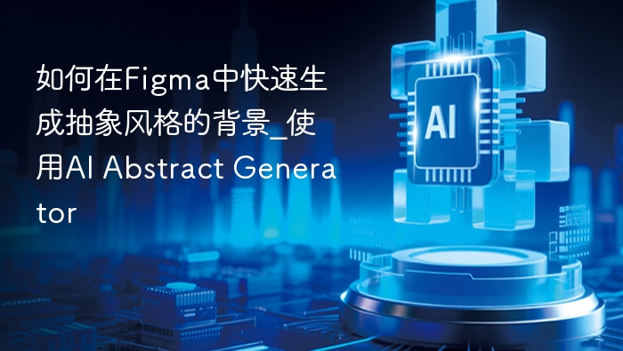 Figma抽象背景生成，AI工具推荐指南