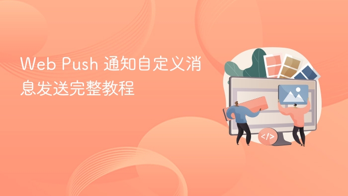 Web Push 通知自定义消息发送完整教程
