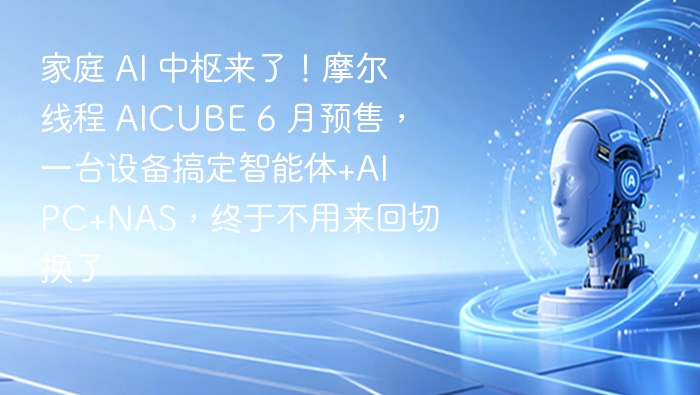 摩尔线程AICUBE预售，家庭AI中枢来袭