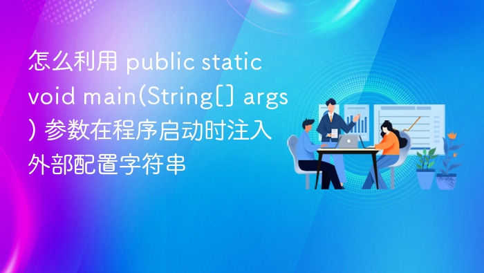 怎么利用 public static void main(String[] args) 参数在程序启动时注入外部配置字符串