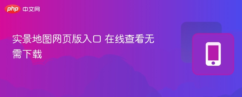 实景地图网页版入口，在线查看无需下载