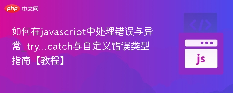 如何在javascript中处理错误与异常_try...catch与自定义错误类型指南【教程】