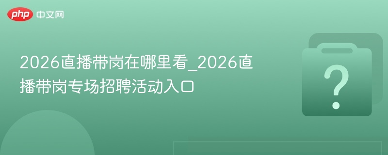 2026直播带岗入口及观看方法