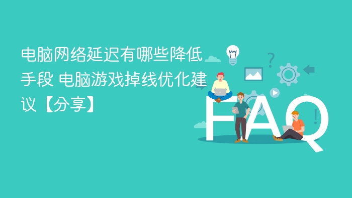 电脑网络延迟有哪些降低手段 电脑游戏掉线优化建议【分享】