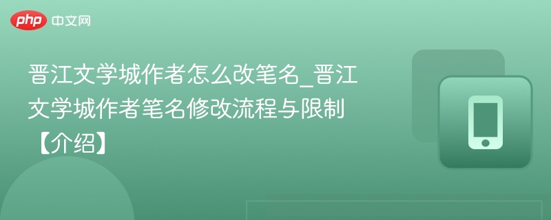 晋江文学城作者怎么改笔名_晋江文学城作者笔名修改流程与限制【介绍】