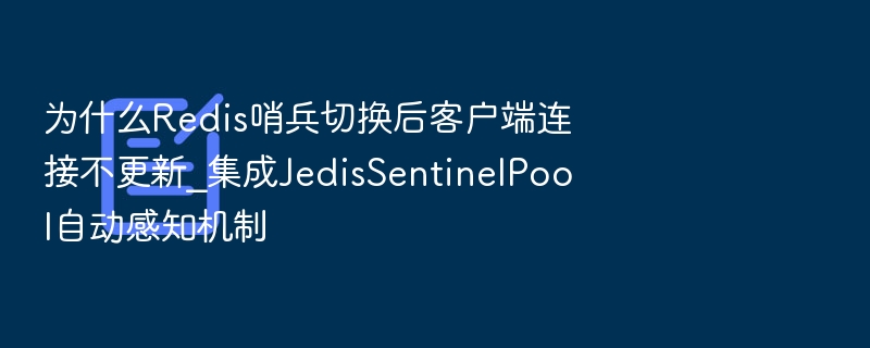 为什么Redis哨兵切换后客户端连接不更新_集成JedisSentinelPool自动感知机制