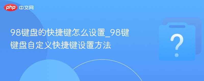 98键盘的快捷键怎么设置_98键键盘自定义快捷键设置方法