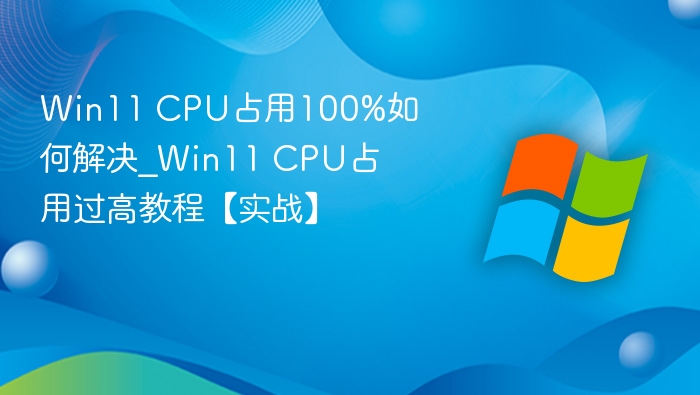 Win11 CPU占用100%如何解决_Win11 CPU占用过高教程【实战】