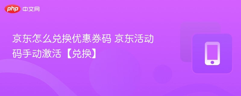 京东优惠券码怎么用京东活动码领取教程