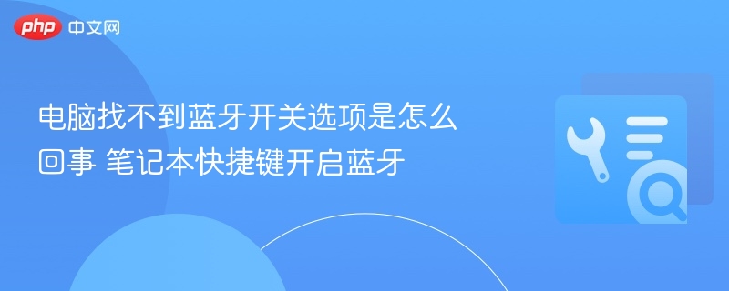 电脑蓝牙开关找不到？笔记本快捷键开启方法