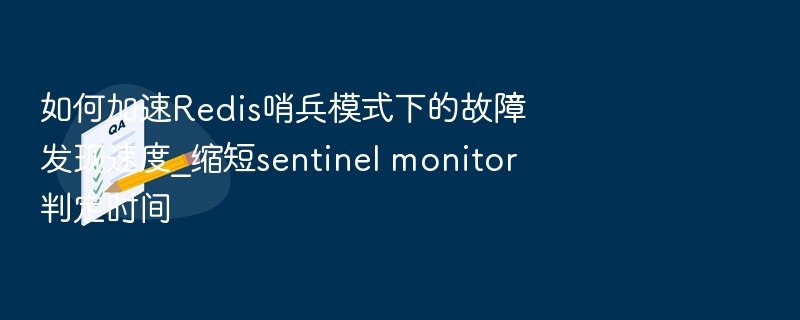 如何加速Redis哨兵模式下的故障发现速度_缩短sentinel monitor判定时间