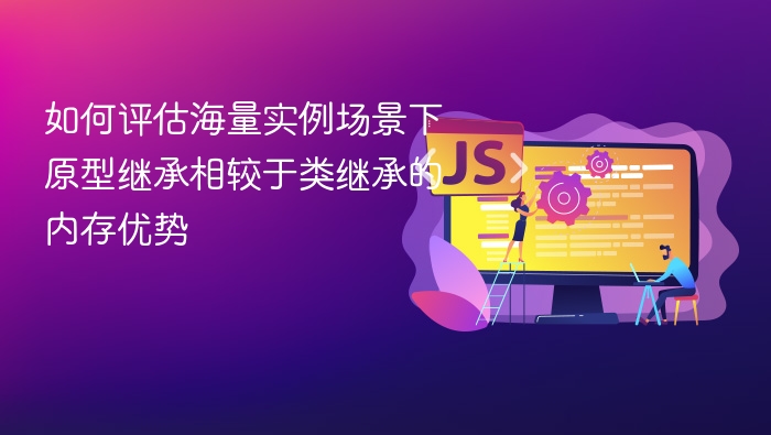 如何评估海量实例场景下原型继承相较于类继承的内存优势