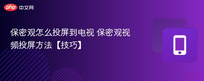 保密观怎么投屏到电视 保密观视频投屏方法【技巧】