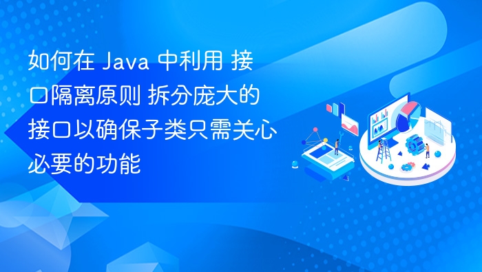 如何在 Java 中利用 接口隔离原则 拆分庞大的接口以确保子类只需关心必要的功能