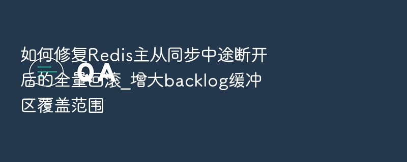 如何修复Redis主从同步中途断开后的全量回滚_增大backlog缓冲区覆盖范围