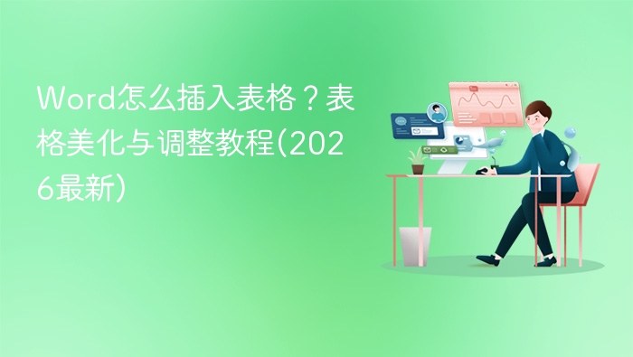 Word怎么插入表格？表格美化与调整教程(2026最新)