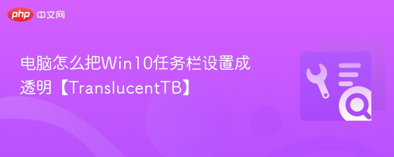 Win10任务栏透明设置教程TranslucentTB