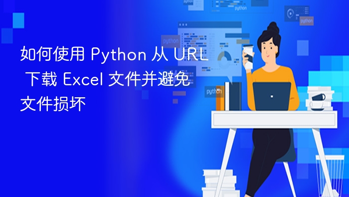 如何使用 Python 从 URL 下载 Excel 文件并避免文件损坏
