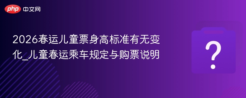 2026春运儿童票身高标准有变化吗