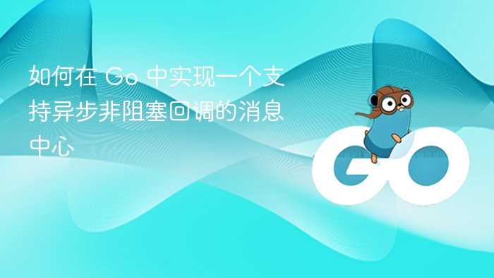 如何在 Go 中实现一个支持异步非阻塞回调的消息中心