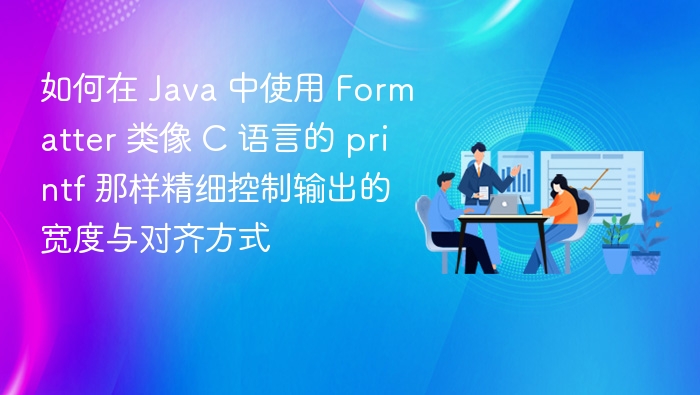如何在 Java 中使用 Formatter 类像 C 语言的 printf 那样精细控制输出的宽度与对齐方式
