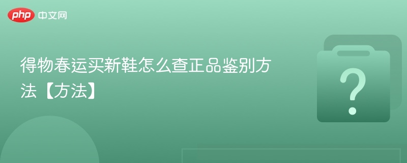 得物春运买鞋怎么验真？方法来了！