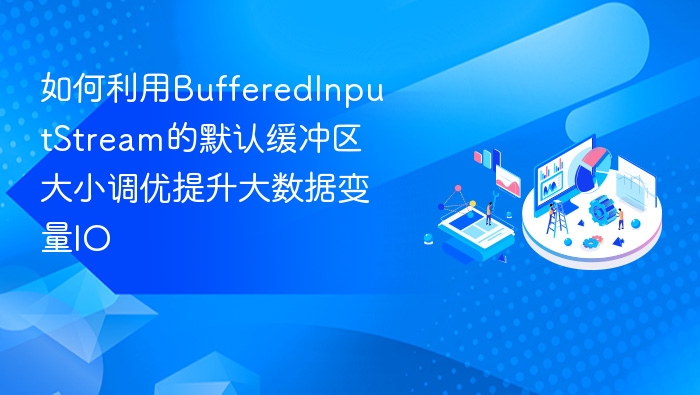 如何利用BufferedInputStream的默认缓冲区大小调优提升大数据变量IO