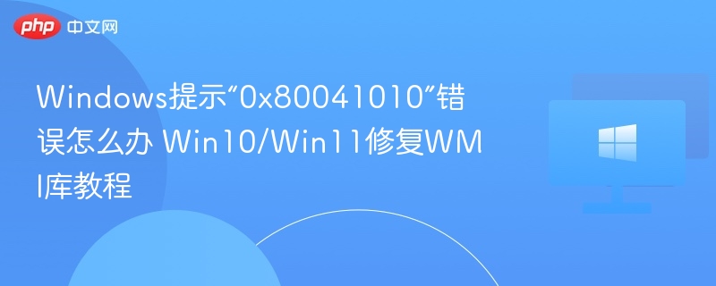Windows提示“0x80041010”错误怎么办 Win10/Win11修复WMI库教程