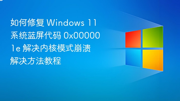 如何修复 Windows 11 系统蓝屏代码 0x000001e 解决内核模式崩溃解决方法教程