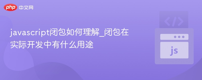 javascript闭包如何理解_闭包在实际开发中有什么用途