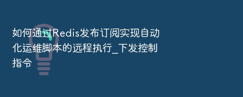如何通过Redis发布订阅实现自动化运维脚本的远程执行_下发控制指令