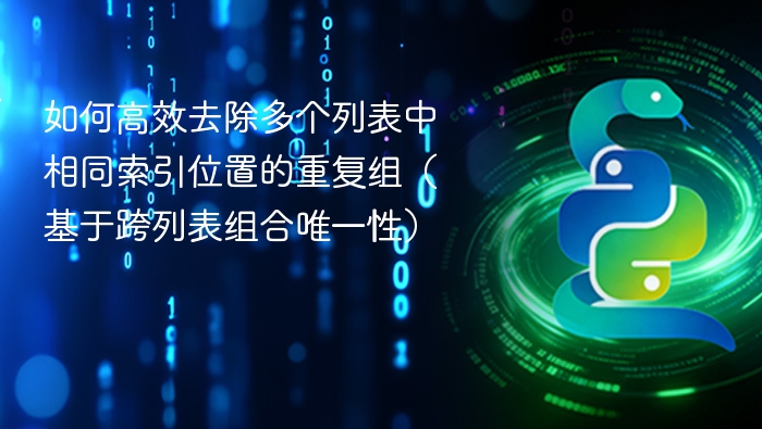 如何高效去除多个列表中相同索引位置的重复组（基于跨列表组合唯一性）
