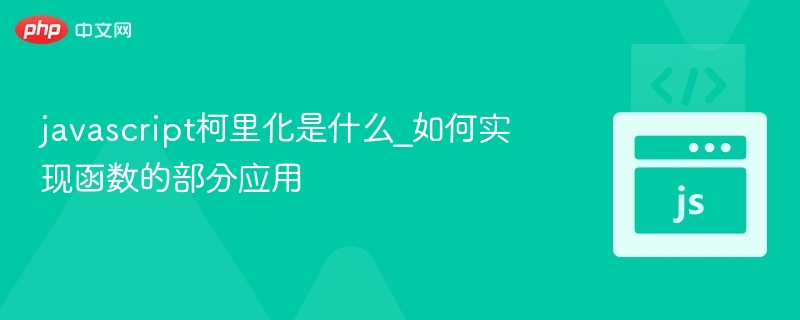 javascript柯里化是什么_如何实现函数的部分应用